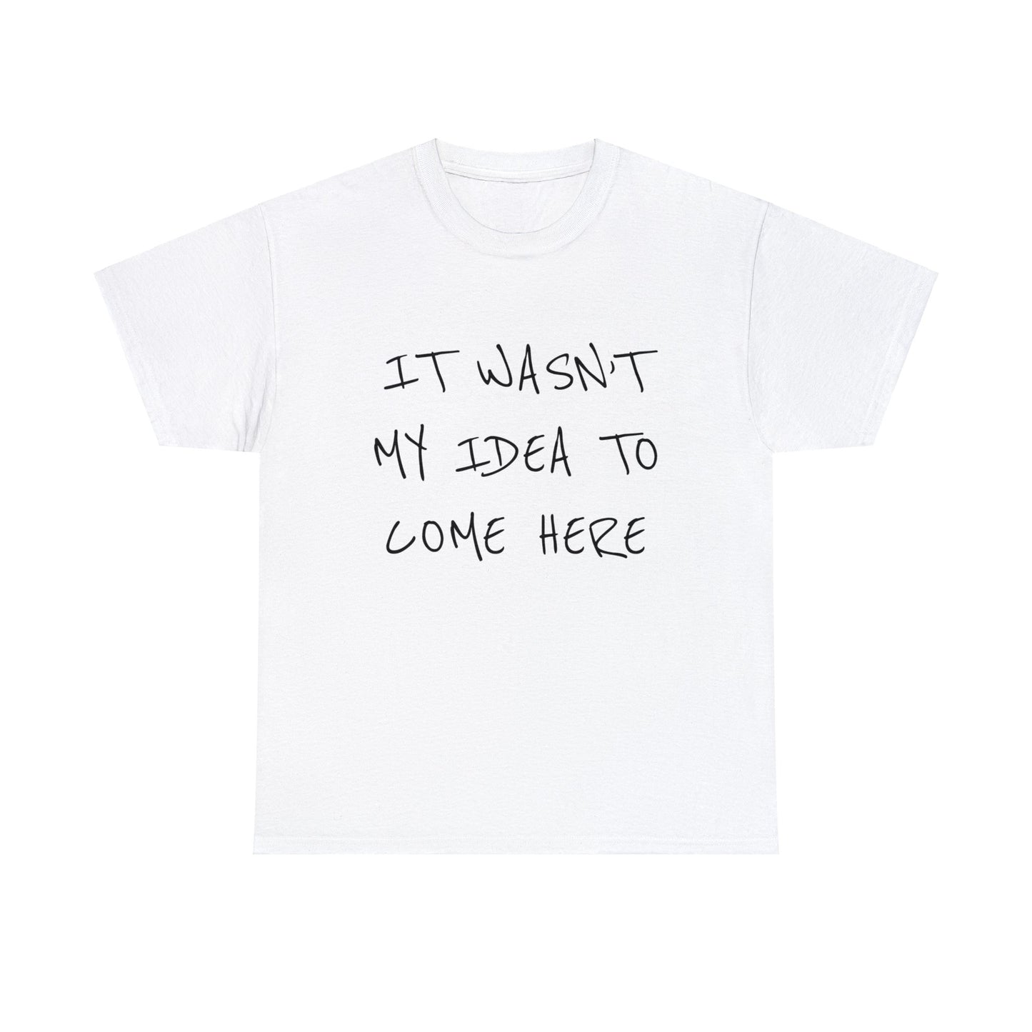 "IT WASN’T MY IDEA TO COME HERE" Text T-shirt Unisex Heavy Cotton Tee Simple Text for Travelers.