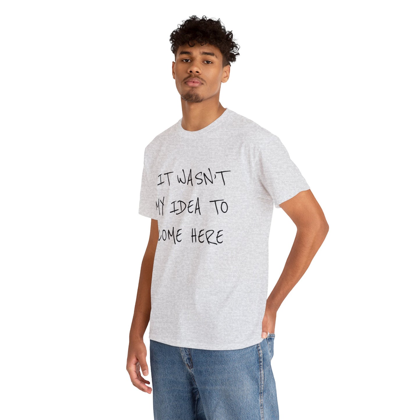 "IT WASN’T MY IDEA TO COME HERE" Text T-shirt Unisex Heavy Cotton Tee Simple Text for Travelers.